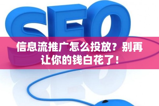 信息流推广怎么投放？别再让你的钱白花了！