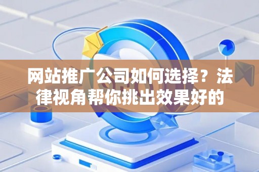 网站推广公司如何选择？法律视角帮你挑出效果好的