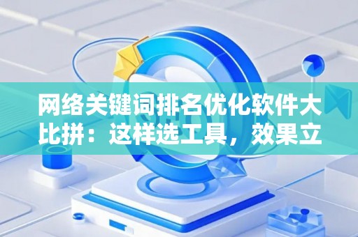 网络关键词排名优化软件大比拼：这样选工具，效果立竿见影