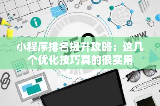 小程序排名提升攻略：这几个优化技巧真的很实用