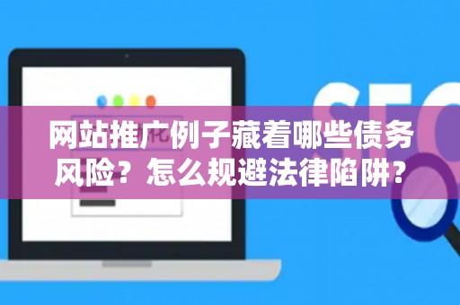 网站推广例子藏着哪些债务风险？怎么规避法律陷阱？