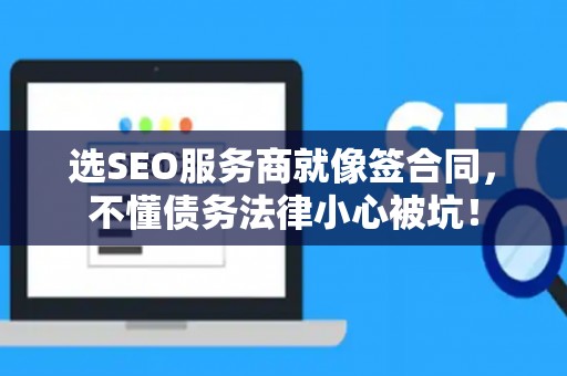 选SEO服务商就像签合同，不懂债务法律小心被坑！