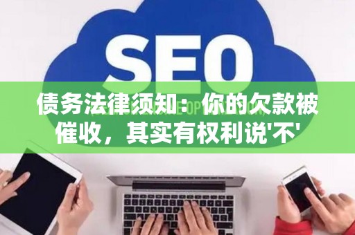 债务法律须知：你的欠款被催收，其实有权利说'不'