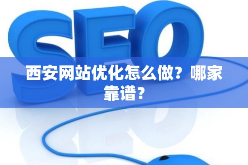 西安网站优化怎么做？哪家靠谱？