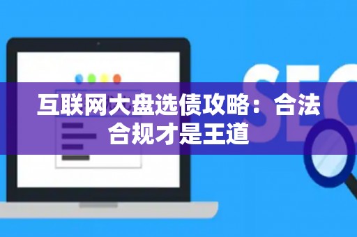 互联网大盘选债攻略：合法合规才是王道
