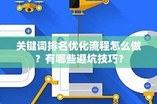 关键词排名优化流程怎么做？有哪些避坑技巧？