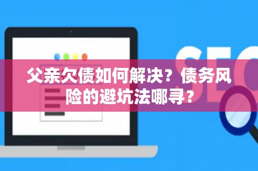 父亲欠债如何解决？债务风险的避坑法哪寻？