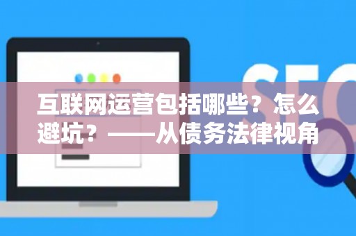 互联网运营包括哪些？怎么避坑？——从债务法律视角拆解3大陷阱