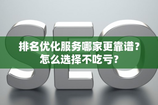 排名优化服务哪家更靠谱？怎么选择不吃亏？