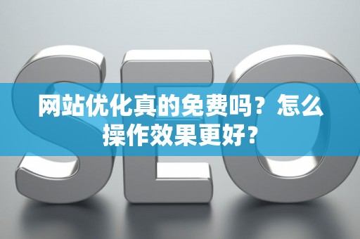 网站优化真的免费吗？怎么操作效果更好？