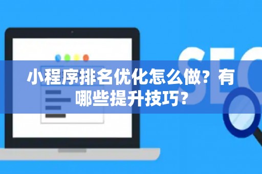 小程序排名优化怎么做？有哪些提升技巧？
