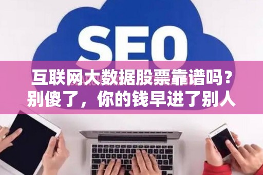 互联网大数据股票靠谱吗？别傻了，你的钱早进了别人腰包！