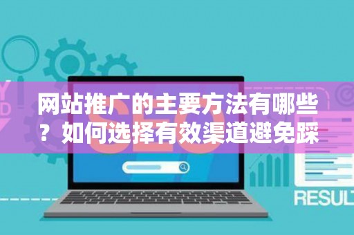 网站推广的主要方法有哪些？如何选择有效渠道避免踩坑？