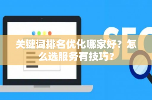 关键词排名优化哪家好?怎么选服务有技巧? 关键词排名优化哪家好?怎么选服务有技巧?
