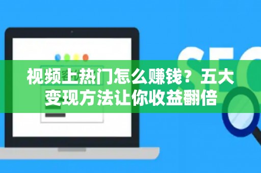 视频上热门怎么赚钱？五大变现方法让你收益翻倍