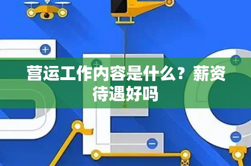 营运工作内容是什么？薪资待遇好吗