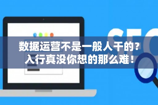 数据运营不是一般人干的？入行真没你想的那么难！