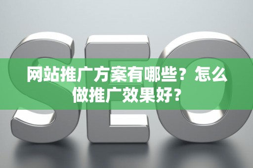 网站推广方案有哪些？怎么做推广效果好？