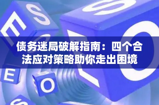 债务迷局破解指南：四个合法应对策略助你走出困境