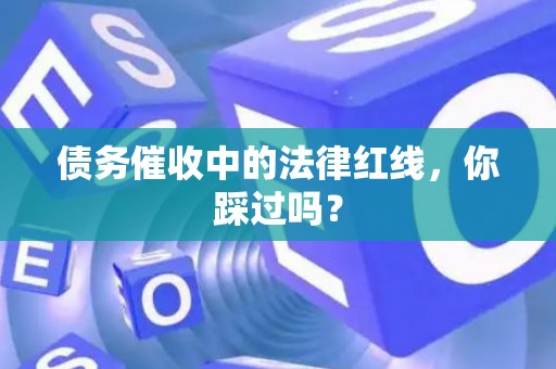 债务催收中的法律红线，你踩过吗？