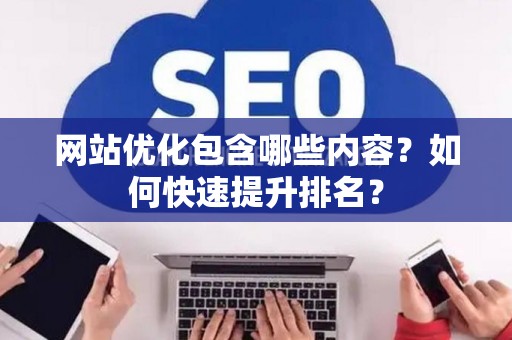 网站优化包含哪些内容？如何快速提升排名？