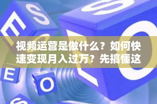 视频运营是做什么？如何快速变现月入过万？先搞懂这些债务陷阱