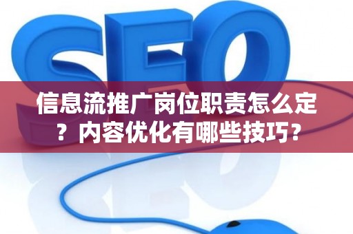 信息流推广岗位职责怎么定？内容优化有哪些技巧？