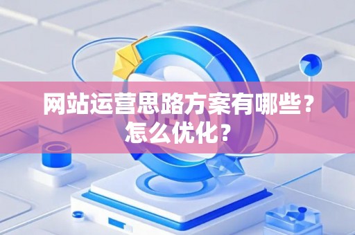 网站运营思路方案有哪些？怎么优化？