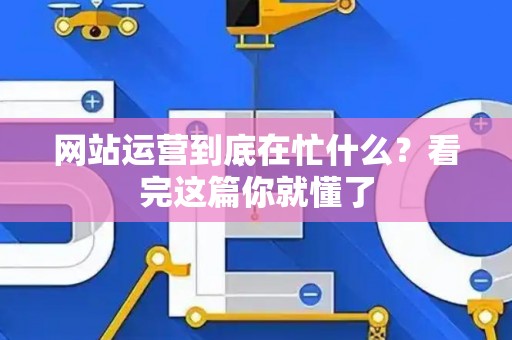 网站运营到底在忙什么？看完这篇你就懂了
