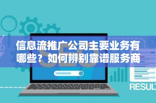 信息流推广公司主要业务有哪些？如何辨别靠谱服务商？