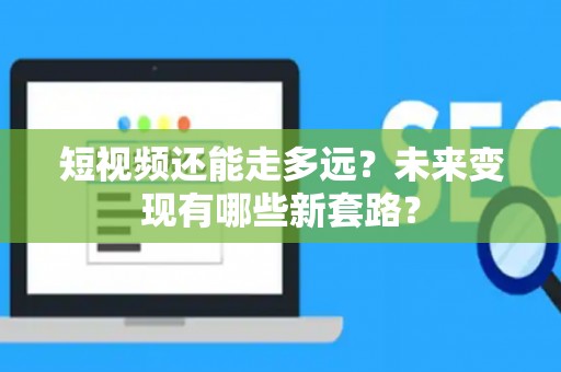 短视频还能走多远？未来变现有哪些新套路？