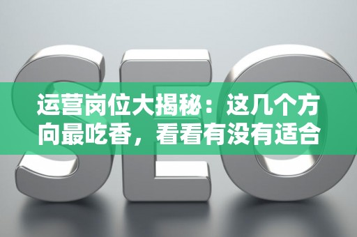运营岗位大揭秘:这几个方向最吃香,看看有没有适合你的 运营岗位大揭秘:这几个方向最吃香,看看有没有适合你的
