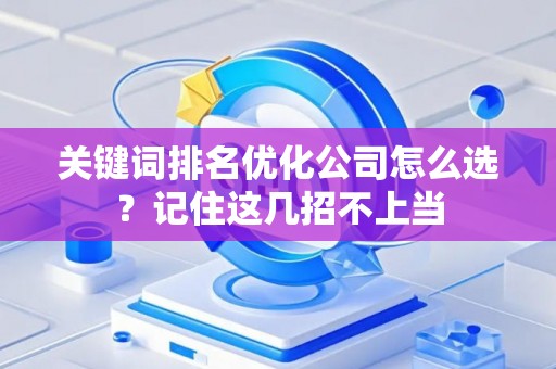 关键词排名优化公司怎么选？记住这几招不上当