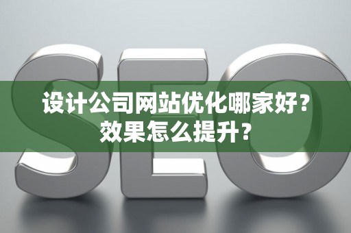 设计公司网站优化哪家好？效果怎么提升？