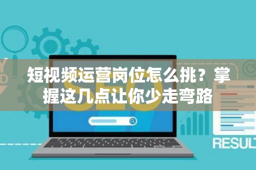 短视频运营岗位怎么挑？掌握这几点让你少走弯路