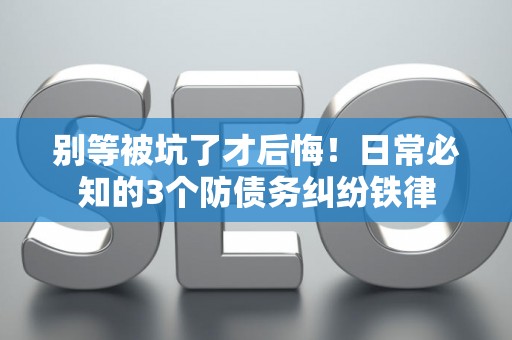别等被坑了才后悔！日常必知的3个防债务纠纷铁律
