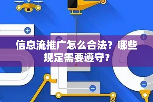 信息流推广怎么合法？哪些规定需要遵守？
