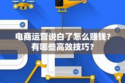 电商运营说白了怎么赚钱？有哪些高效技巧？