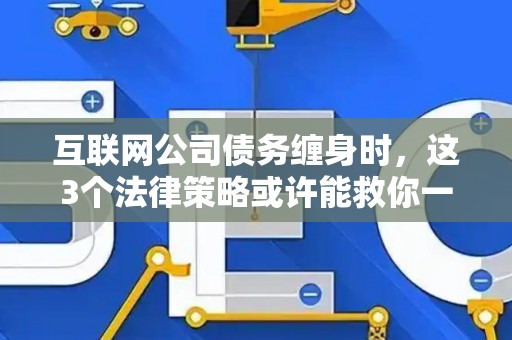 互联网公司债务缠身时，这3个法律策略或许能救你一命