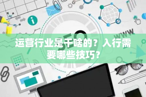 运营行业是干啥的？入行需要哪些技巧？