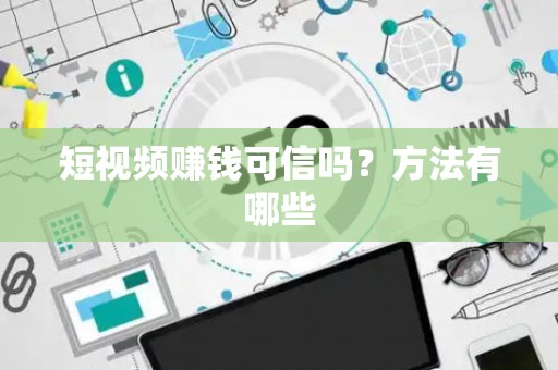 短视频赚钱可信吗？方法有哪些