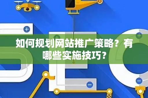 如何规划网站推广策略？有哪些实施技巧？