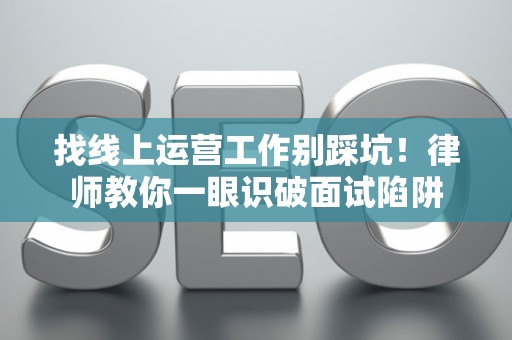 找线上运营工作别踩坑！律师教你一眼识破面试陷阱