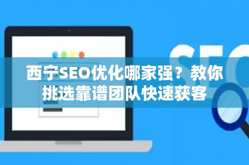 西宁SEO优化哪家强?教你挑选靠谱团队快速获客 西宁SEO优化哪家强?教你挑选靠谱团队快速获客