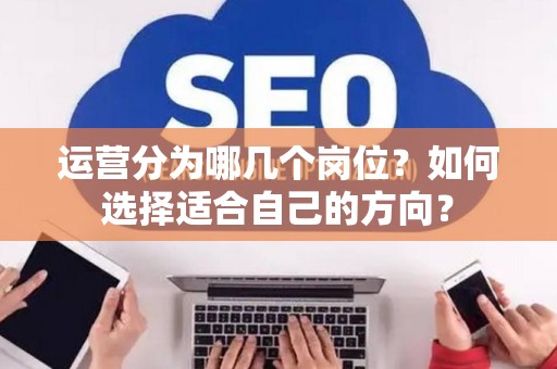 运营分为哪几个岗位？如何选择适合自己的方向？