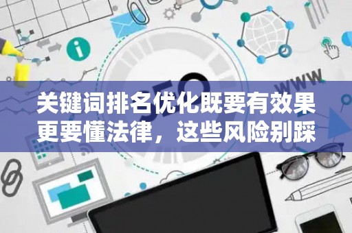 关键词排名优化既要有效果更要懂法律，这些风险别踩坑