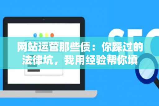 网站运营那些债：你踩过的法律坑，我用经验帮你填