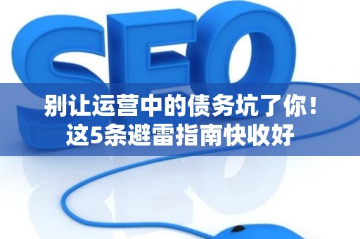 别让运营中的债务坑了你!这5条避雷指南快收好 别让运营中的债务坑了你!这5条避雷指南快收好