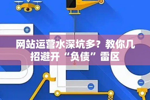 网站运营水深坑多？教你几招避开“负债”雷区