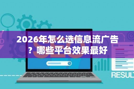 2026年怎么选信息流广告？哪些平台效果最好